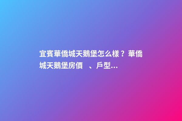 宜賓華僑城天鵝堡怎么樣？華僑城天鵝堡房價、戶型圖、周邊配套樓盤分析